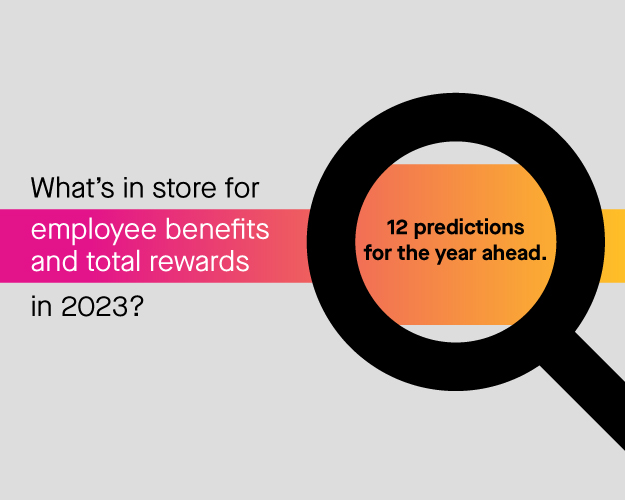 What’s in store for employee benefits and total rewards in 2023? 12 predictions for the year ahead
